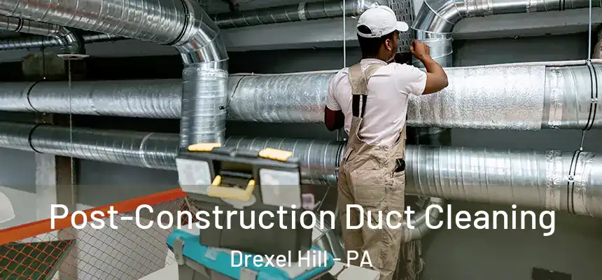 Post-Construction Duct Cleaning Drexel Hill - PA